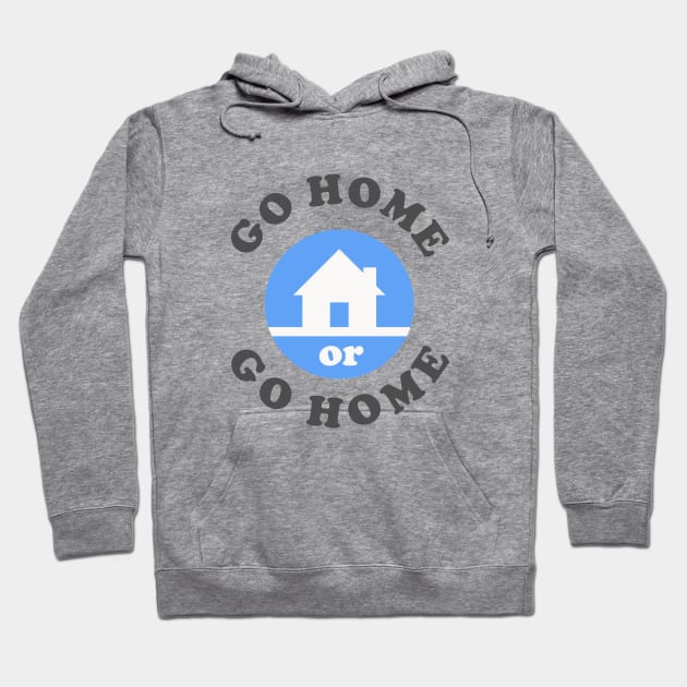 Go Home Or Go Home Hoodie by dumbshirts